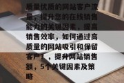质量优质的网站客户流量，提升您的在线销售能力的关键因素，提高销售效率，如何通过高质量的网站吸引和保留客户？，提升网站销售额，5个关键因素及策略