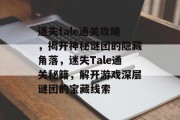 迷失tale通关攻略，揭开神秘谜团的隐藏角落，迷失Tale通关秘籍，解开游戏深层谜团的宝藏线索