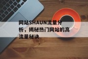 网站SHAUN流量分析,揭秘热门网站的高流量秘诀 网站SHAUN流量分析,揭秘热门网站的高流量秘诀