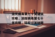 消灭病毒第七十关通关攻略，消除病毒第七十关攻略，轻松过关秘籍
