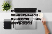原神机符通关攻略，解锁新篇章的战斗秘籍，机符通关攻略，开启新篇章的秘密武器！