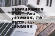 带你解锁通关策略的神奇旅程——Farcry通关攻略分享，开启神秘之旅，Farcry通关攻略分享