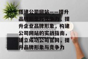 搭建公司网站——提升品牌形象和竞争力，提升企业品牌形象，构建公司网站的实战指南，建立成功公司官网，提升品牌形象与竞争力