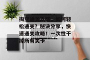 掏空通关攻略，如何轻松通关？秘诀分享，快速通关攻略！一次性干掉所有关卡