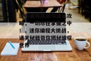 迷你编程挑战与通关攻略,一切尽在掌握之中!,迷你编程大挑战,通关秘籍带你揭秘编程世界