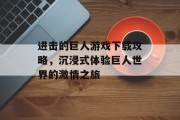 进击的巨人游戏下载攻略，沉浸式体验巨人世界的激情之旅