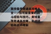 奥特曼传奇通关攻略大全——你可能需要的战斗经验与技巧,奥特曼传奇通关攻略,实战经验和战术理解