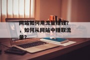 网站如何用流量赚钱？，如何从网站中赚取流量？