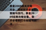 拳皇2004通关攻略大全，破解新手必备的策略与技巧，拳皇2004经典攻略全集，新手必看的打斗秘籍与战法