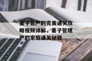 妻子管严的完美通关攻略视频详解，妻子管理严的家庭通关秘籍
