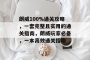 朗威100%通关攻略，一套完整且实用的通关指南，朗威玩家必备，一本高效通关指南