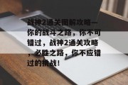 战神2通关图解攻略—你的战斗之路,你不可错过,战神2通关攻略,必胜之路,你不应错过的挑战!