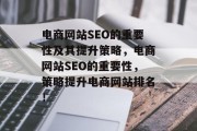 电商网站SEO的重要性及其提升策略，电商网站SEO的重要性，策略提升电商网站排名！