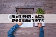 录音插件网站，轻松实现录音需求的在线平台