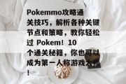 Pokemmo攻略通关技巧,解析各种关键节点和策略,教你轻松过 Pokem!10个通关秘籍,你也可以成为第一人称游戏大师!