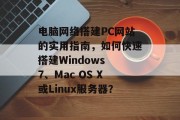 电脑网络搭建PC网站的实用指南，如何快速搭建Windows 7、Mac OS X或Linux服务器？