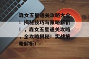 森女五星通关攻略大全!揭秘技巧与策略解析!,森女五星通关攻略,全攻略揭秘!实战策略解析!