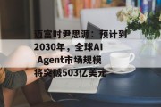 迈富时尹思源：预计到2030年，全球AI Agent市场规模将突破503亿美元