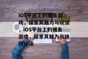 iOS平台上的捕鱼游戏，探索其魅力与玩法，iOS平台上的捕鱼游戏，探索其魅力与独特玩法