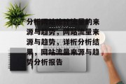 分析网站统计流量的来源与趋势，网站流量来源与趋势，详析分析结果，网站流量来源与趋势分析报告