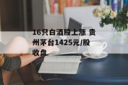 16只白酒股上涨 贵州茅台1425元/股收盘