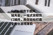 Saber插件下载网站大全，一站式获取热门插件，助你轻松打造个性化游戏体验