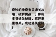 奇妙的神奇宝贝通关攻略,破解挑战!,神奇宝贝通关秘籍,解开重重难关,成功通关之路!