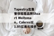 Tapestry出售奢侈鞋履品牌Stuart Weitzman，Caleres以1.05亿美元接手