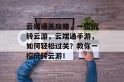 云端通关攻略，一招玩转云游，云端通手游，如何轻松过关？教你一招玩转云游！
