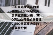 SEO网站业务员的重要性,SEO网站业务员的重要性分析,SEO网站业务员的重要性,SEO网站业务员的重要性分析 SEO网站业务员的重要性,SEO网站业务员的重要性分析,SEO网站业务员的重要性,SEO网站业务员的重要性分析