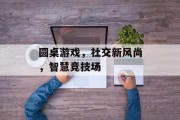 圆桌游戏，社交新风尚，智慧竞技场