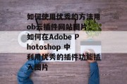 如何使用优秀的方法用ob云插件网站图片，如何在Adobe Photoshop 中利用优秀的插件功能插入图片