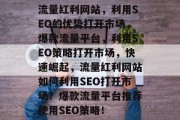 流量红利网站，利用SEO的优势打开市场，爆款流量平台，利用SEO策略打开市场，快速崛起，流量红利网站如何利用SEO打开市场？爆款流量平台推荐使用SEO策略！