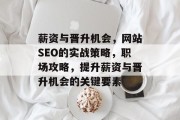 薪资与晋升机会，网站SEO的实战策略，职场攻略，提升薪资与晋升机会的关键要素