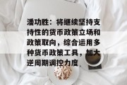 潘功胜：将继续坚持支持性的货币政策立场和政策取向，综合运用多种货币政策工具，加大逆周期调控力度