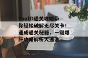 YoutD通关攻略带你轻松破解无尽关卡！速成通关秘籍，一键爆肝攻略解析大逃杀