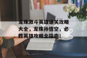 龙珠激斗英雄通关攻略大全,龙珠孙悟空,必胜英雄攻略全指南!