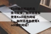 Kodi插件网站的选择与应用，如何选择和使用Kodi插件网站？，如何选择和使用Kodi插件网站？