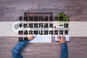 手机版祖玛通关攻略,手机版祖玛通关,一键精通攻略让游戏变得更简单