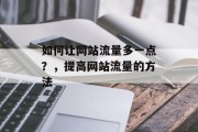 如何让网站流量多一点？，提高网站流量的方法