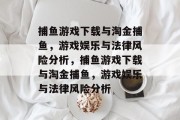捕鱼游戏下载与淘金捕鱼，游戏娱乐与法律风险分析，捕鱼游戏下载与淘金捕鱼，游戏娱乐与法律风险分析