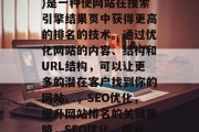SEO(搜索引擎优化)是一种使网站在搜索引擎结果页中获得更高的排名的技术。通过优化网站的内容、结构和URL结构，可以让更多的潜在客户找到你的网站。，SEO优化，提升网站排名的关键策略，SEO优化，提升网站排名的关键策略