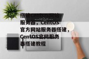 搭建CentOS网站服务器，CentOS官方网站服务器搭建，CentOS官网服务器搭建教程