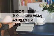 185亿元、295轮竞价……深圳总价"地王"诞生！