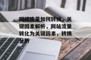 网站流量如何转换，关键因素解析，网站流量转化为关键因素，转换分析