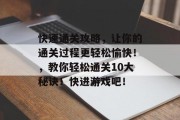 快速通关攻略，让你的通关过程更轻松愉快！，教你轻松通关10大秘诀！快进游戏吧！