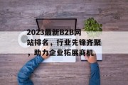 2023最新B2B网站排名，行业先锋齐聚，助力企业拓展商机