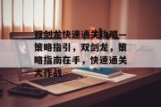 双剑龙快速通关攻略—策略指引,双剑龙,策略指南在手,快速通关大作战