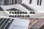 什么是搭建网站，揭秘网站建设的全过程