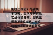 街机三国志2 打破关卡攻略,全攻略解析及实战体验分享,街机三国志2破解攻略,全攻略解析+实战体验分享